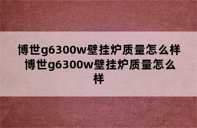 博世g6300w壁挂炉质量怎么样 博世g6300w壁挂炉质量怎么样